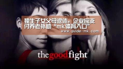 独生子女父母退休,企业应支付养老补助“mk体育入口”(图1) mk体育入口