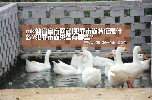 mk体育官方网站|犯罪未遂特征是什么?犯罪未遂类型有哪些?(图1) mk体育入口