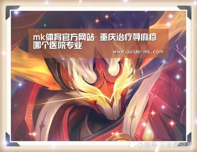 mk体育官方网站-重庆治疗荨麻疹哪个医院专业(图1) mk体育