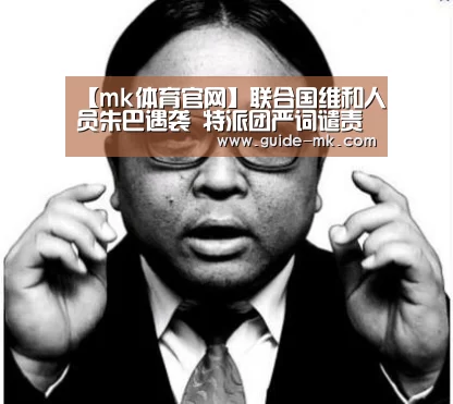 【mk体育官网】联合国维和人员朱巴遇袭 特派团严词谴责敌对行动(图2) mk体育官方网站