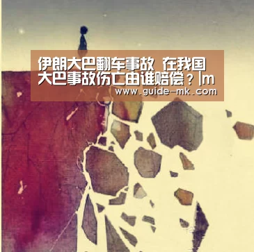 伊朗大巴翻车事故 在我国大巴事故伤亡由谁赔偿?|mk体育官网(图1) mk体育入口